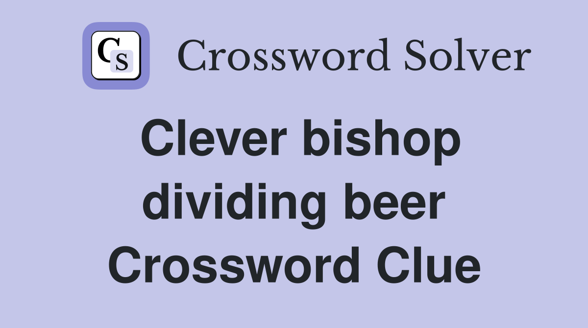 Clever bishop dividing beer Crossword Clue