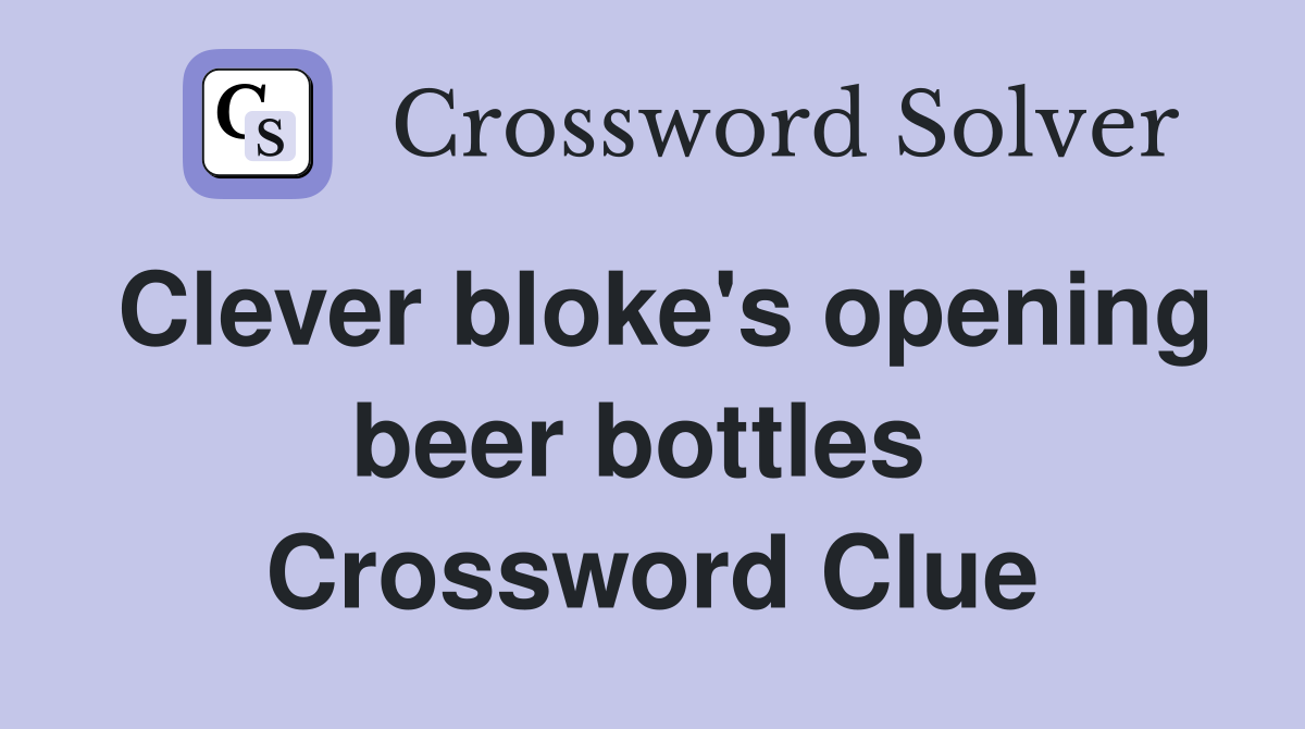 Clever bloke's opening beer bottles  Crossword Clue