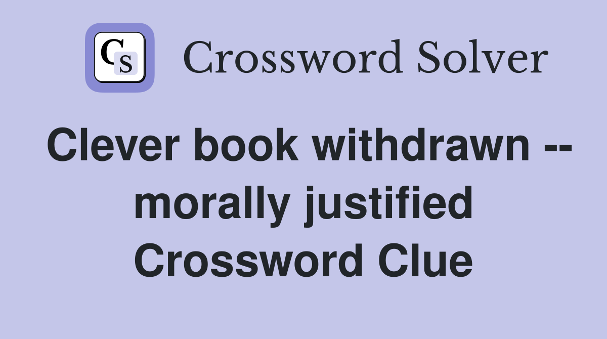 Clever book withdrawn -- morally justified Crossword Clue