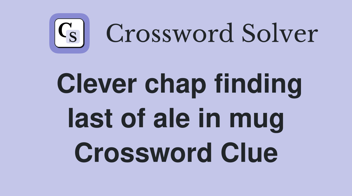 Clever chap finding last of ale in mug Crossword Clue