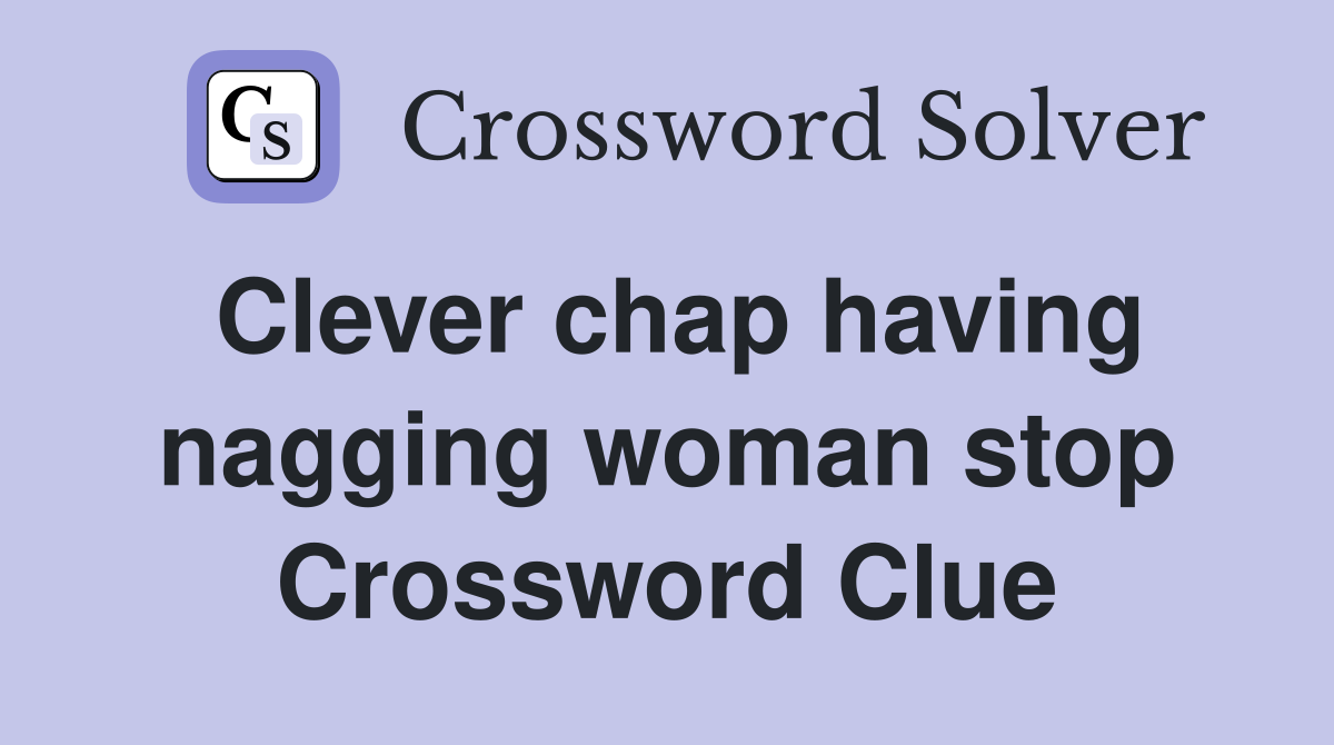 Clever chap having nagging woman stop Crossword Clue