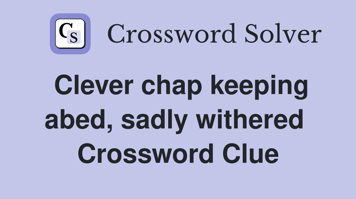 Clever chap keeping abed, sadly withered  Crossword Clue