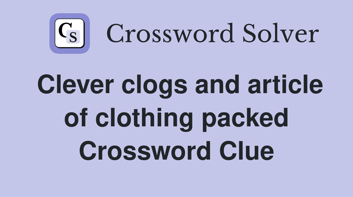 Clever clogs and article of clothing packed Crossword Clue