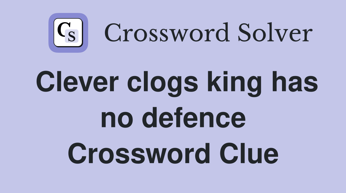 Clever clogs king has no defence Crossword Clue