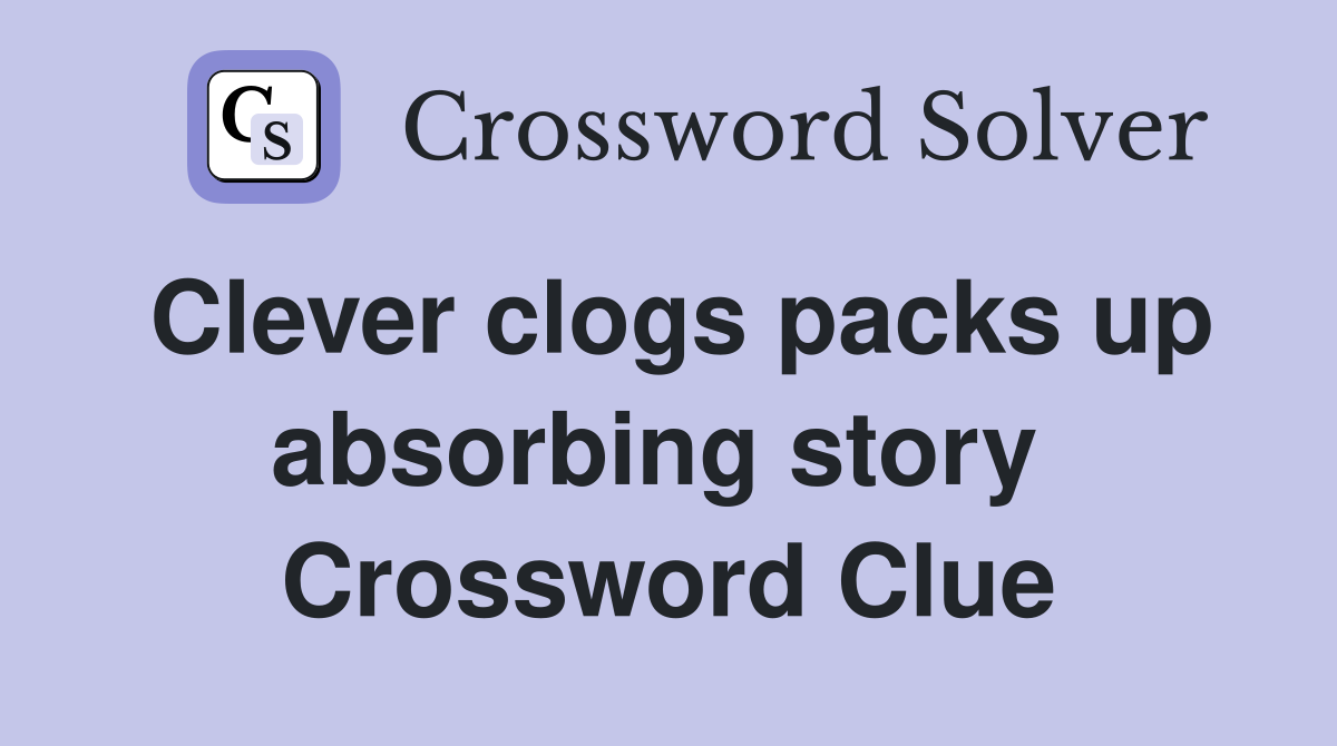 Clever clogs packs up absorbing story  Crossword Clue