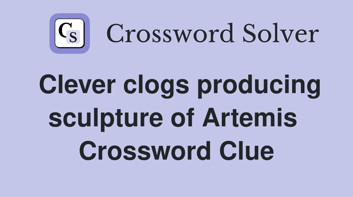 Clever clogs producing sculpture of Artemis  Crossword Clue