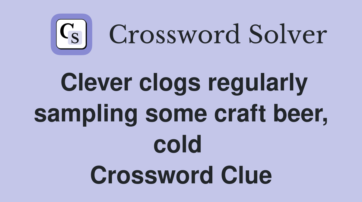 Clever clogs regularly sampling some craft beer, cold  Crossword Clue