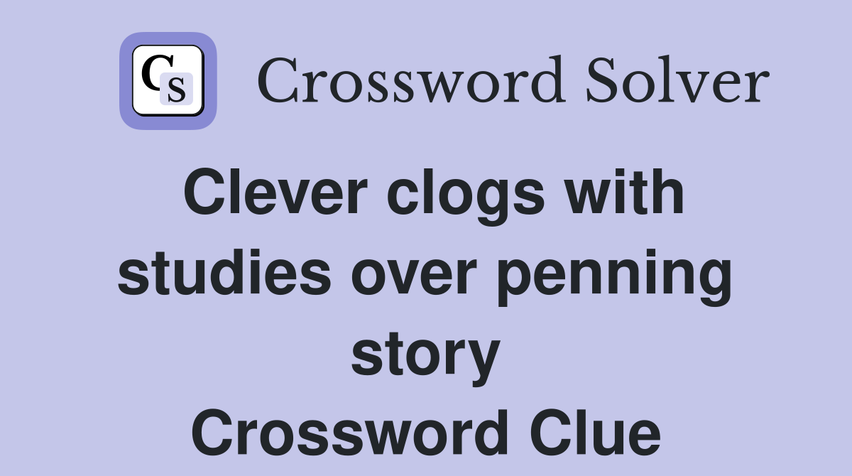 Clever clogs with studies over penning story Crossword Clue