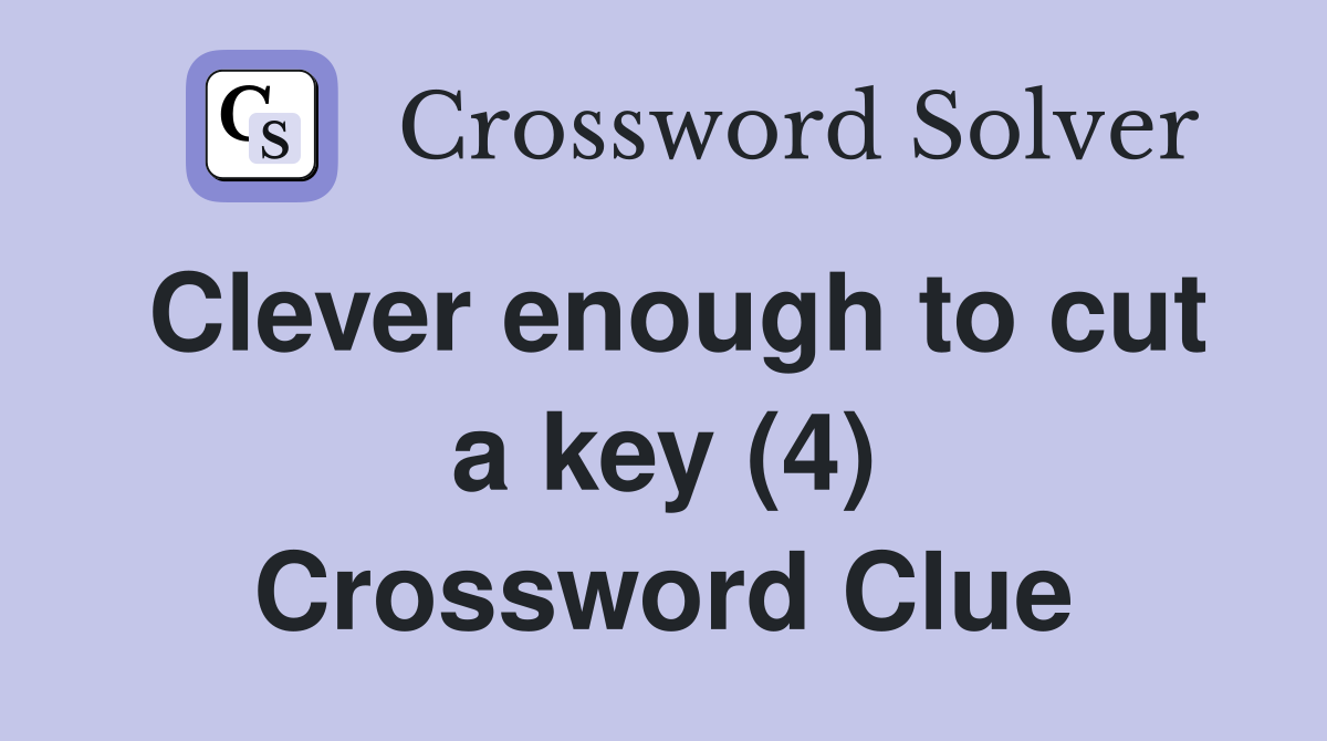 Clever enough to cut a key (4) Crossword Clue