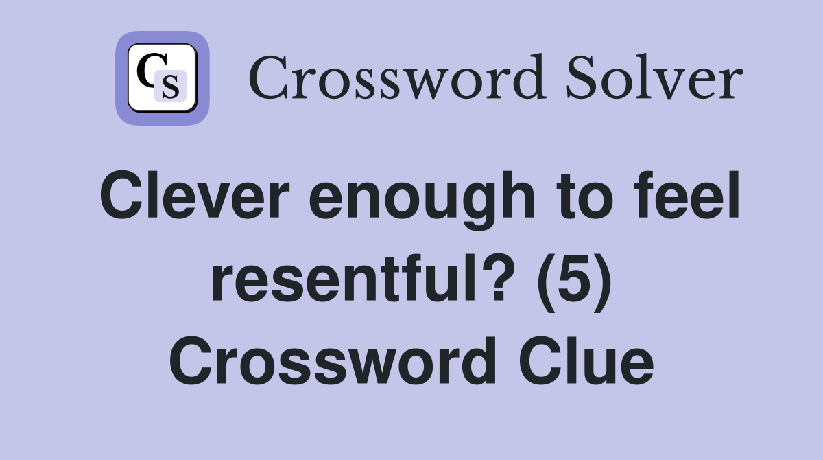 Clever enough to feel resentful? (5) Crossword Clue