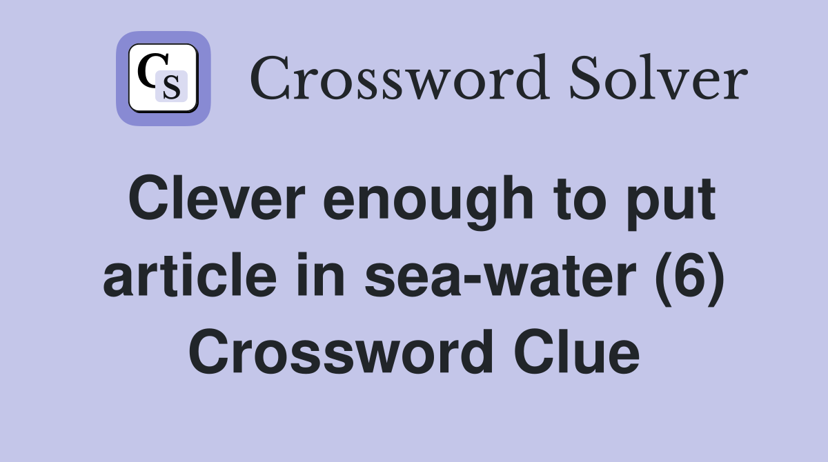Clever enough to put article in sea-water (6) Crossword Clue