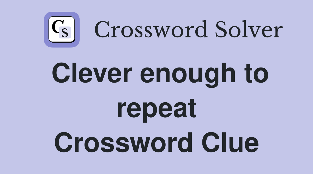 Clever enough to repeat Crossword Clue
