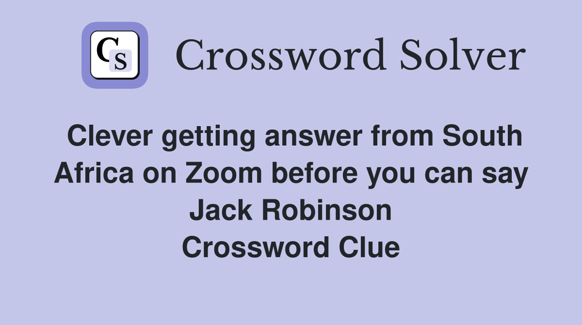Clever getting answer from South Africa on Zoom before you can say Jack Robinson Crossword Clue