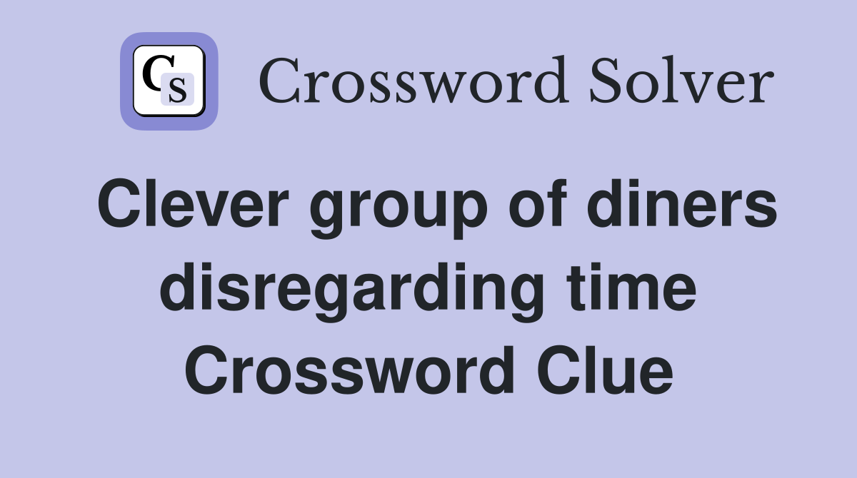 Clever group of diners disregarding time Crossword Clue