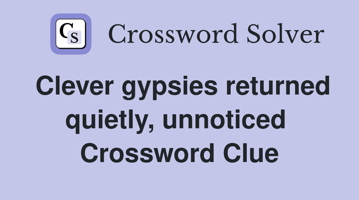 Clever gypsies returned quietly, unnoticed  Crossword Clue