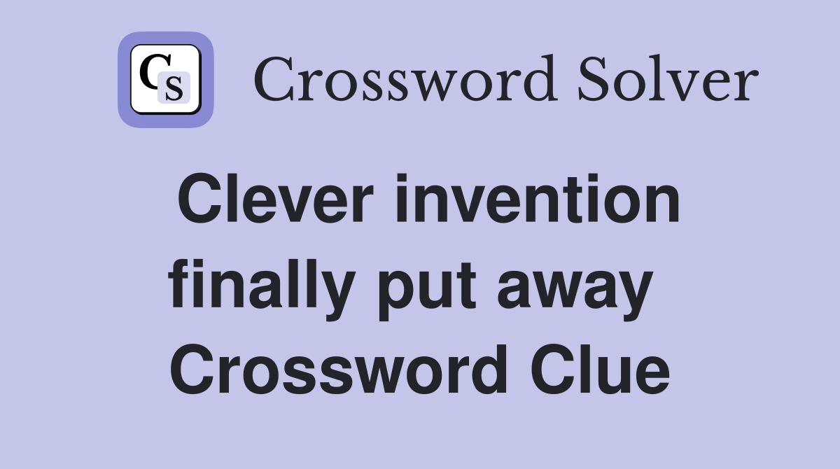 Clever invention finally put away  Crossword Clue