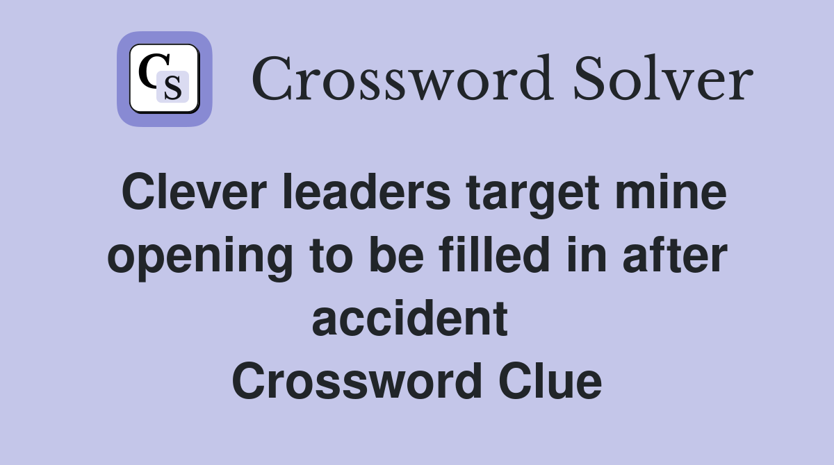 Clever leaders target mine opening to be filled in after accident  Crossword Clue