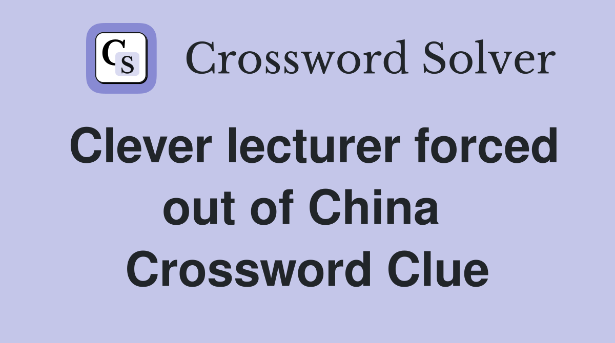 Clever lecturer forced out of China  Crossword Clue