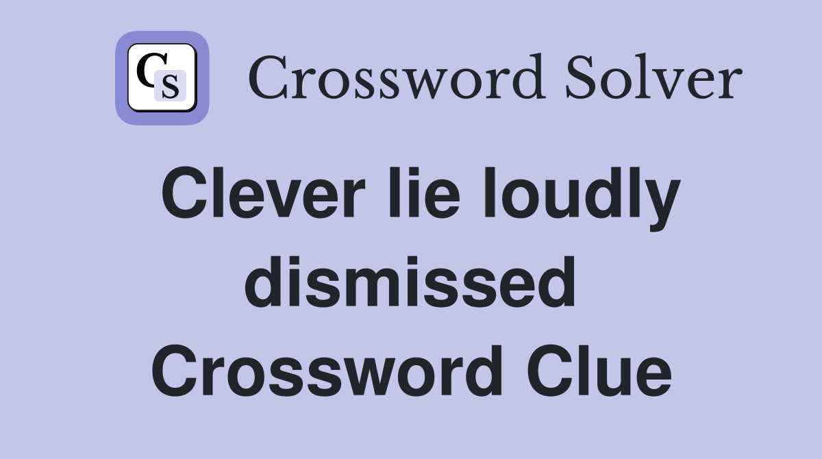 Clever lie loudly dismissed Crossword Clue