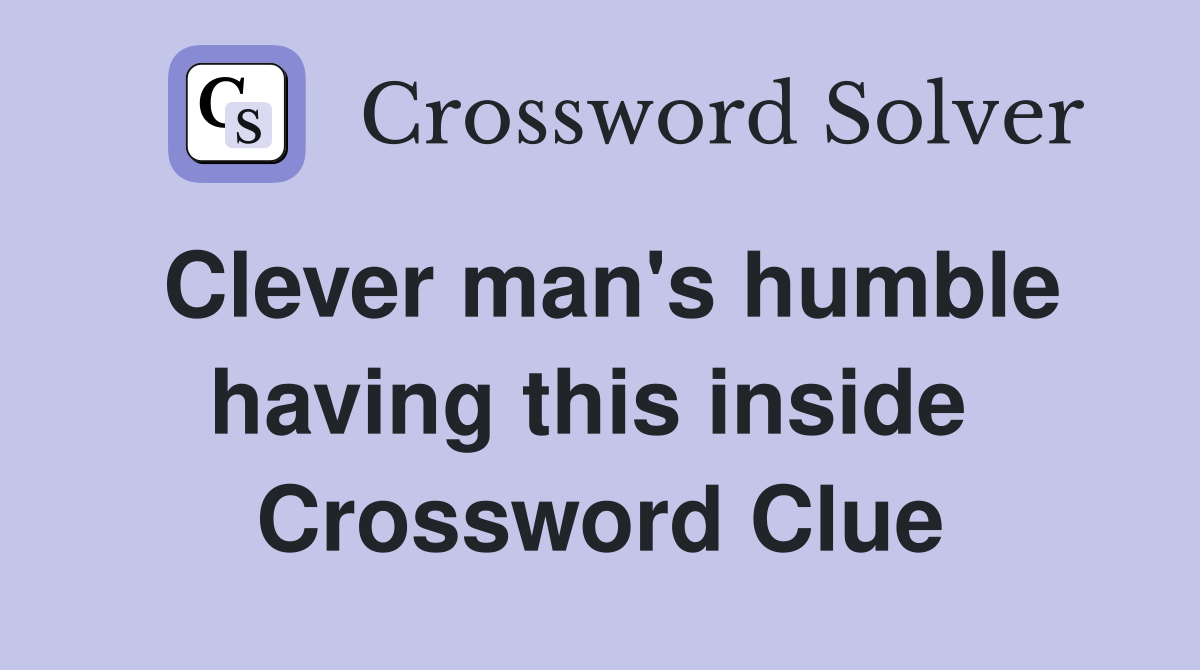 Clever man's humble having this inside  Crossword Clue