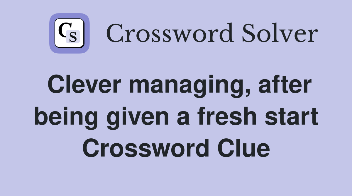 Clever managing, after being given a fresh start Crossword Clue