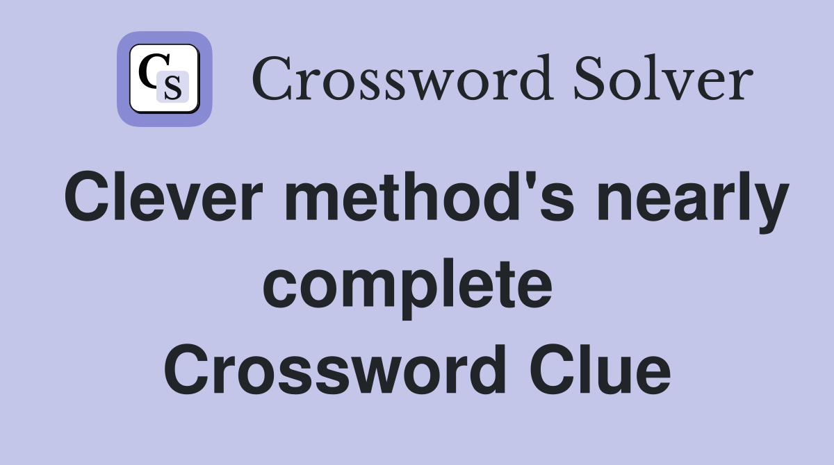 Clever method's nearly complete  Crossword Clue
