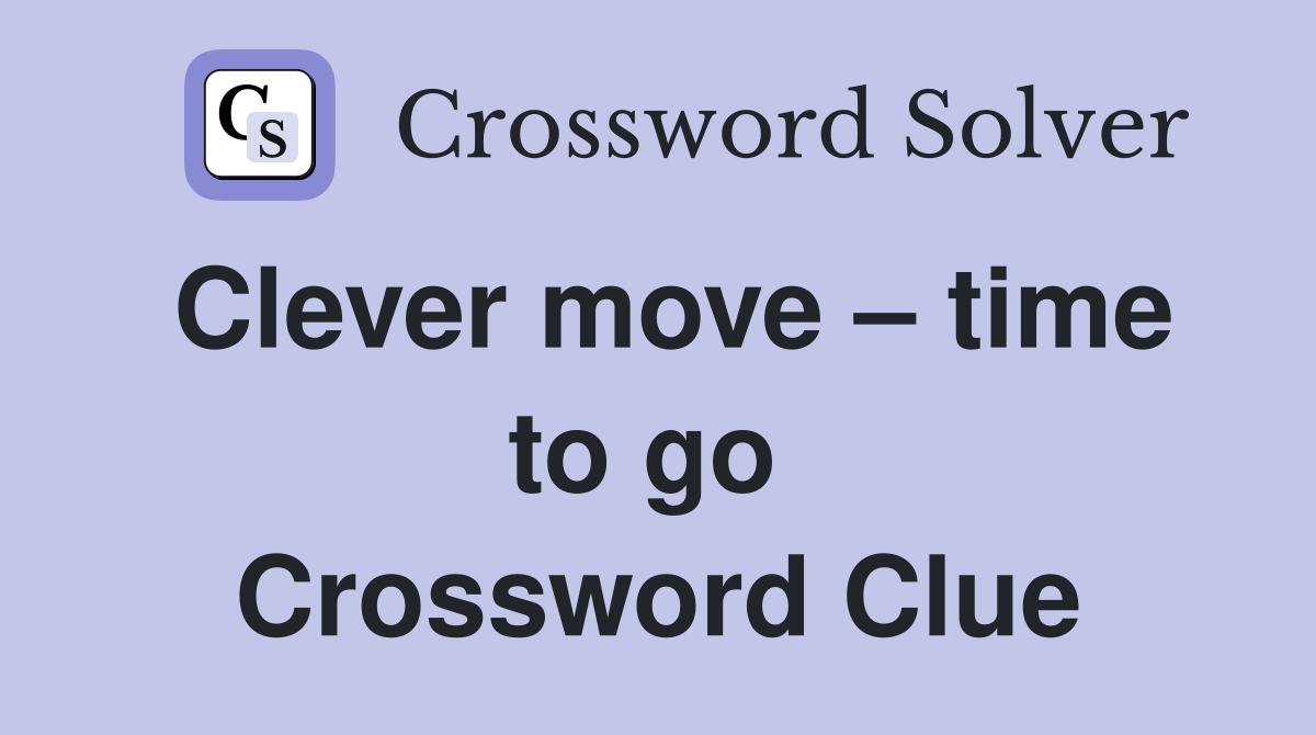 Clever move – time to go  Crossword Clue