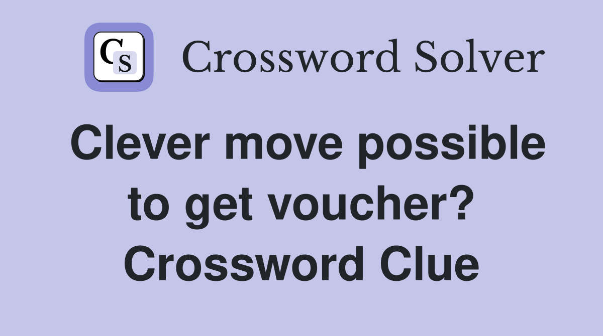 Clever move possible to get voucher? Crossword Clue