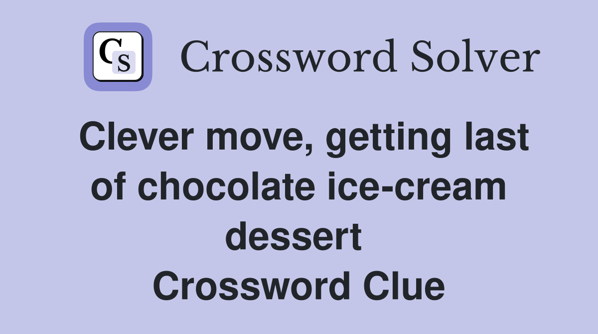 Clever move, getting last of chocolate ice-cream dessert  Crossword Clue