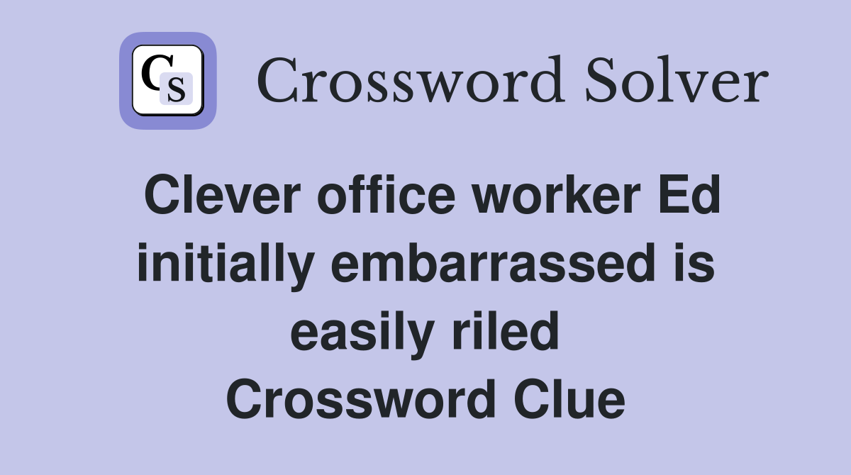 Clever office worker Ed initially embarrassed is easily riled Crossword Clue