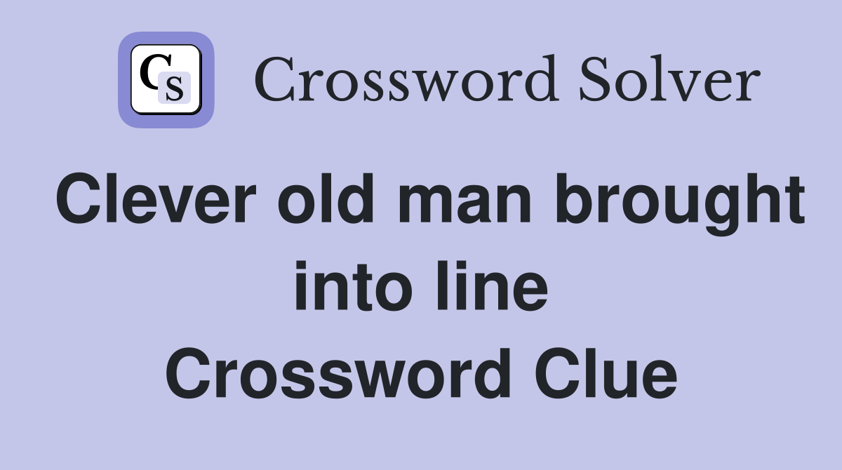 Clever old man brought into line Crossword Clue