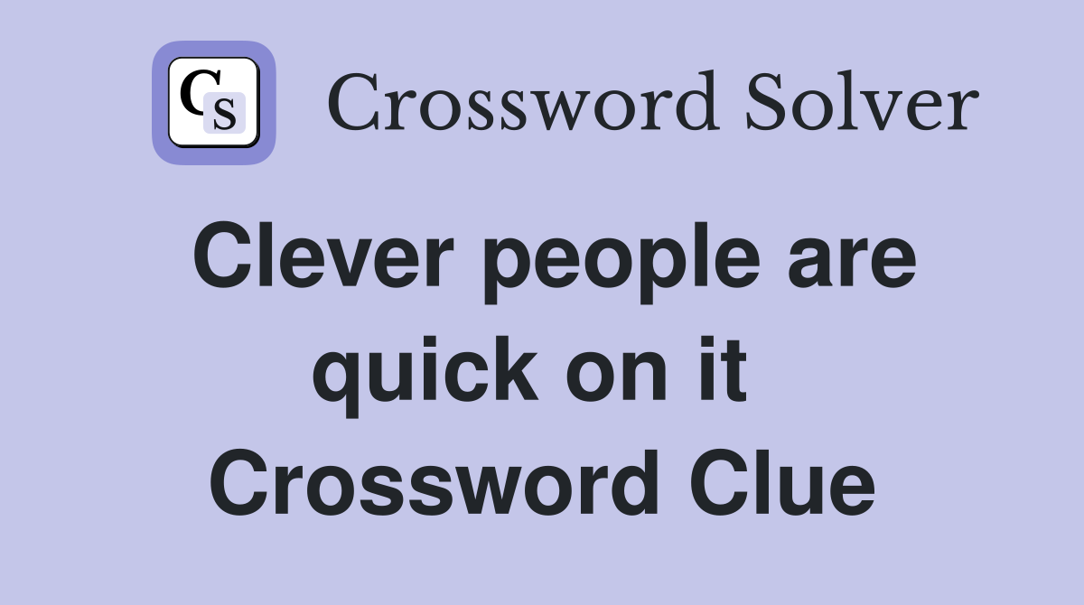Clever people are quick on it  Crossword Clue