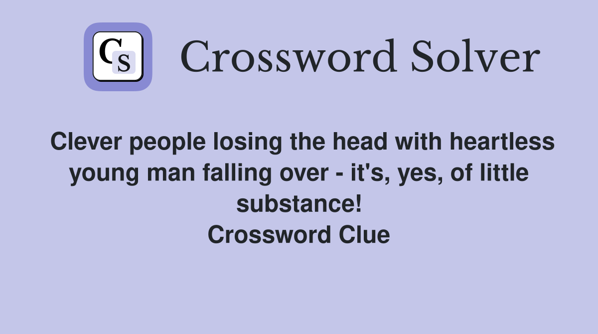 Clever people losing the head with heartless young man falling over - it's, yes, of little substance! Crossword Clue