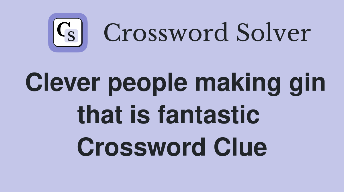 Clever people making gin that is fantastic  Crossword Clue
