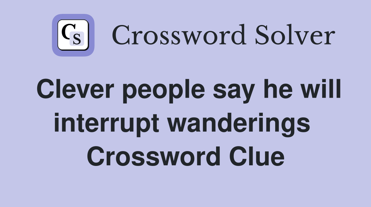 Clever people say he will interrupt wanderings  Crossword Clue
