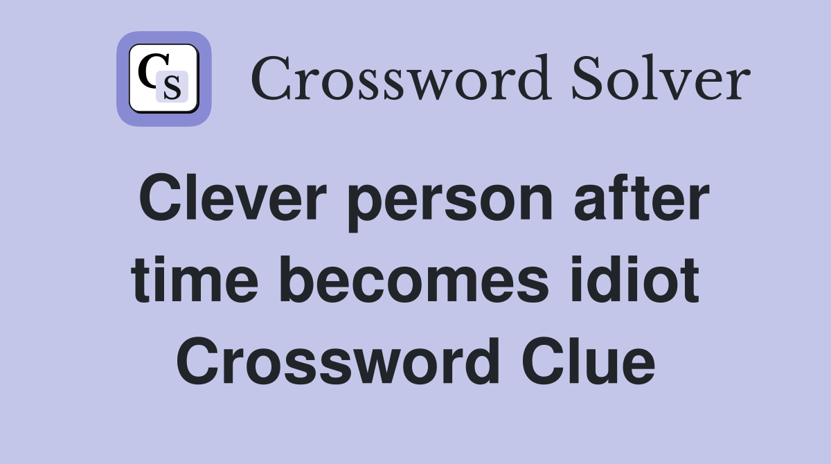 Clever person after time becomes idiot Crossword Clue