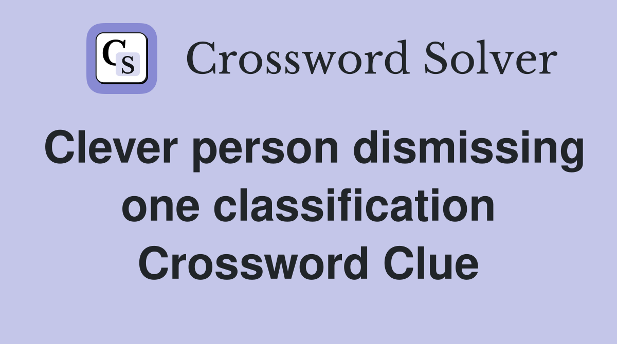 Clever person dismissing one classification Crossword Clue