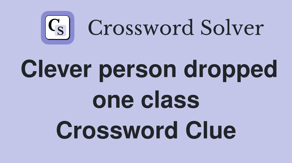 Clever person dropped one class Crossword Clue