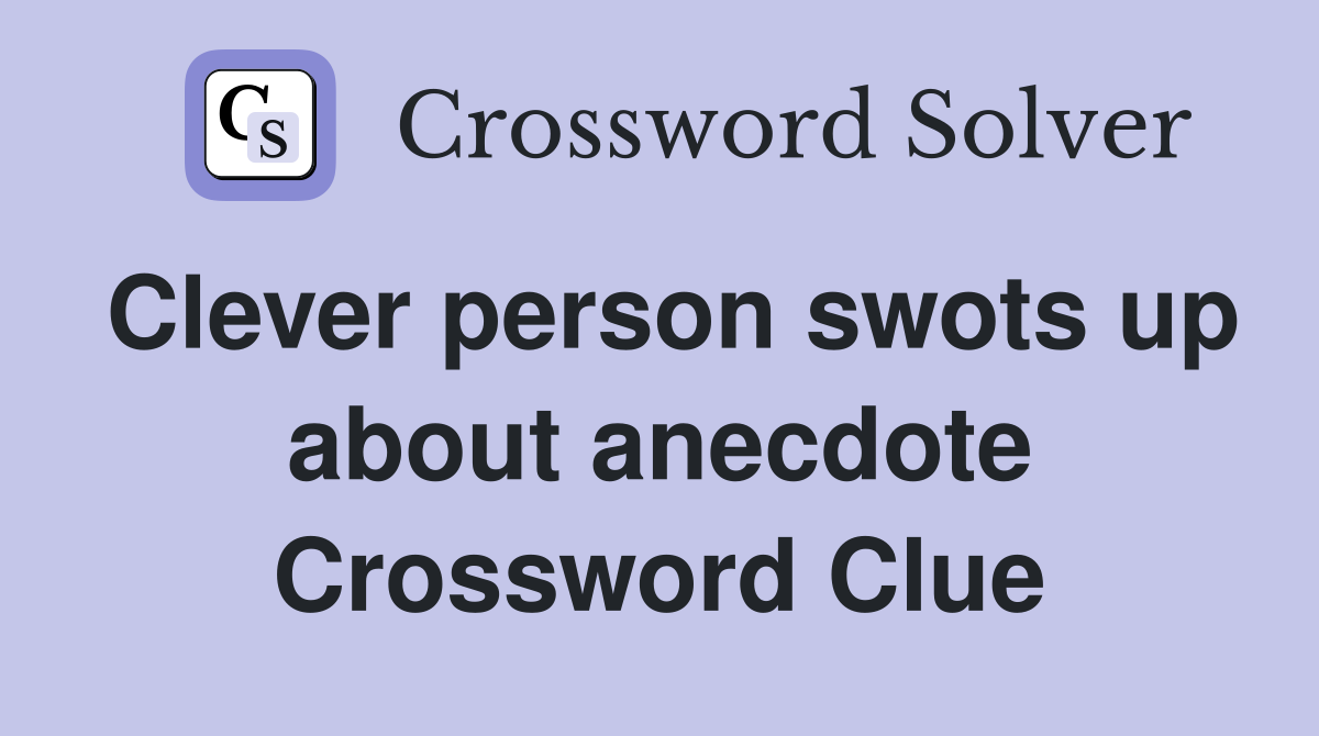 Clever person swots up about anecdote Crossword Clue