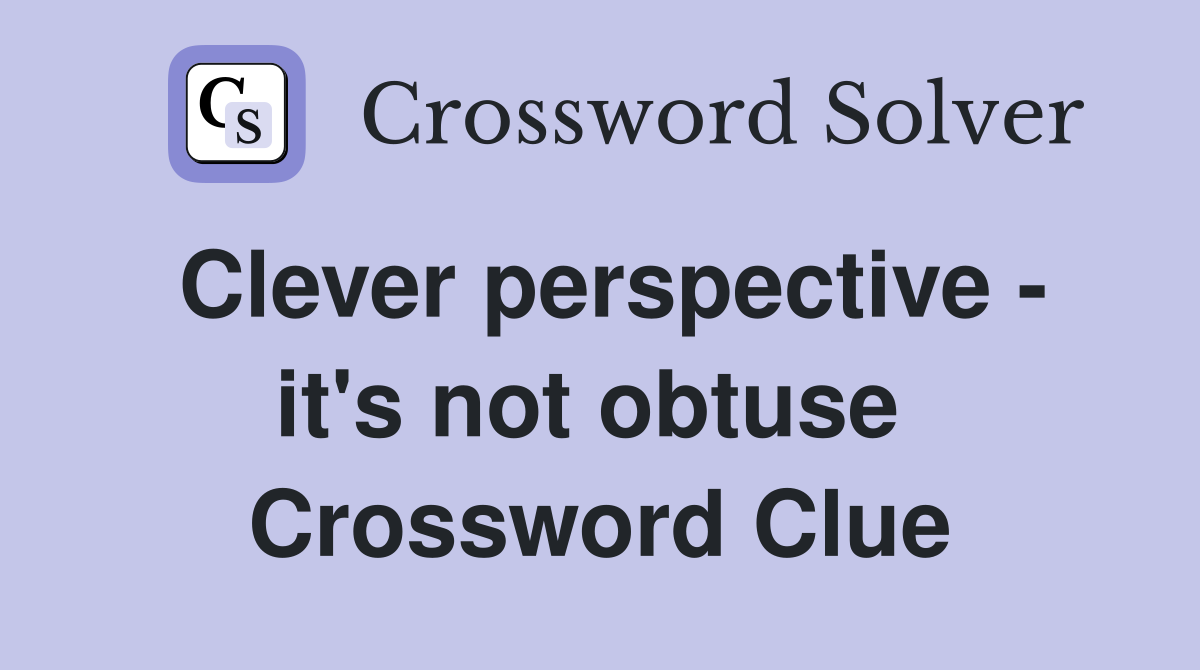 Clever perspective - it's not obtuse  Crossword Clue