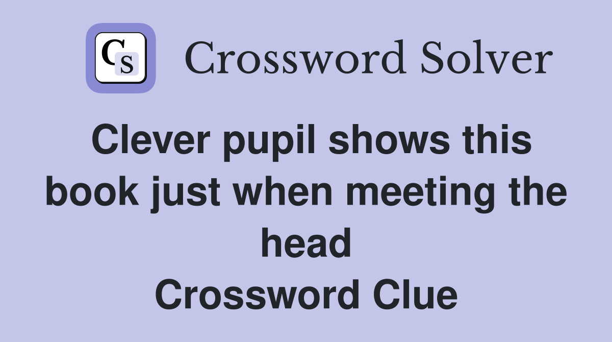 Clever pupil shows this book just when meeting the head Crossword Clue