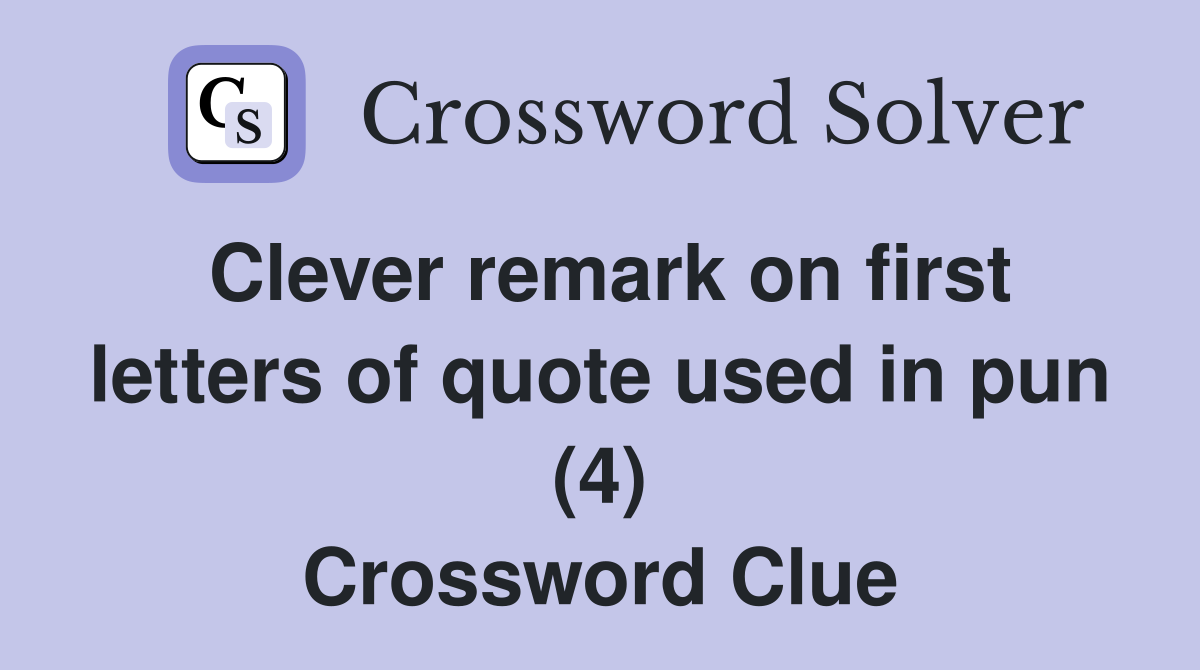 Clever remark on first letters of quote used in pun (4) Crossword Clue