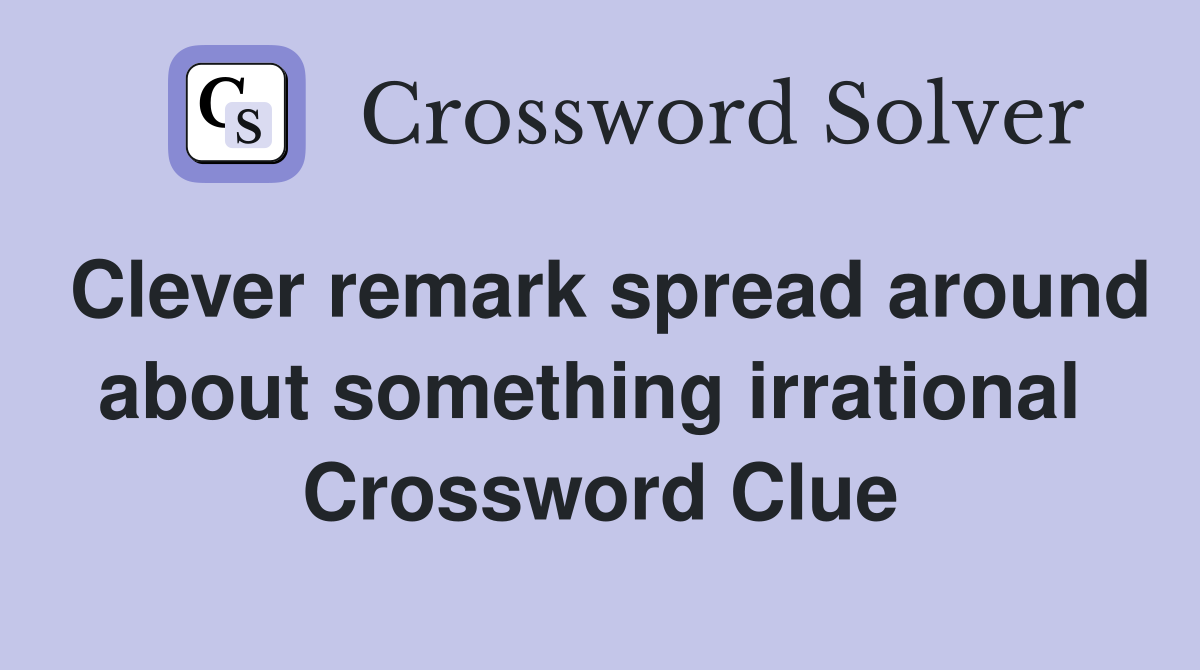 Clever remark spread around about something irrational  Crossword Clue