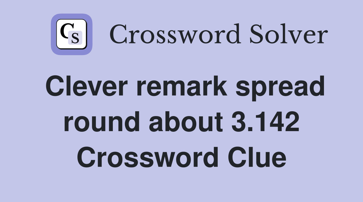 Clever remark spread round about 3.142 Crossword Clue