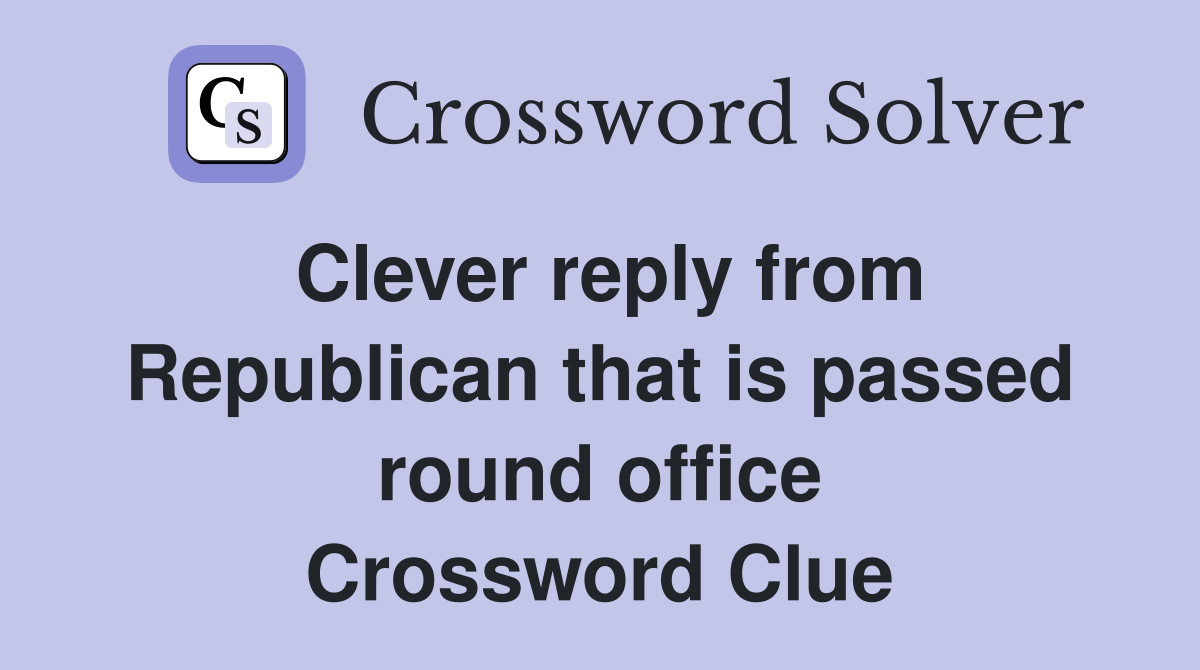 Clever reply from Republican that is passed round office Crossword Clue