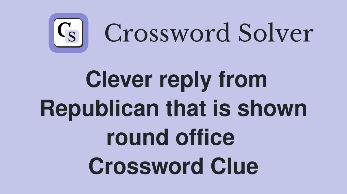 Clever reply from Republican that is shown round office  Crossword Clue
