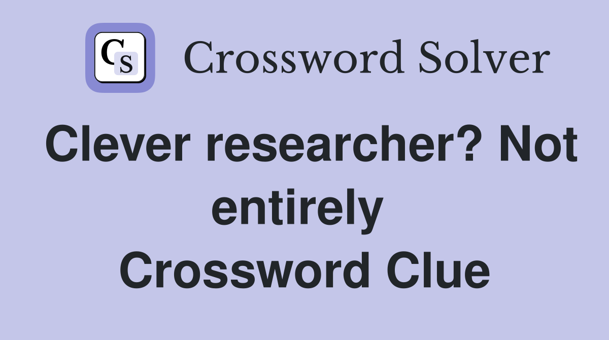 Clever researcher? Not entirely  Crossword Clue