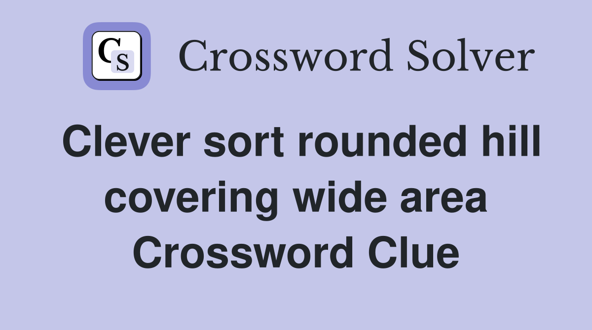Clever sort rounded hill covering wide area Crossword Clue