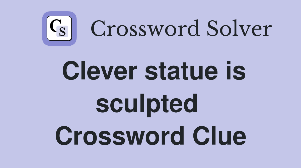 Clever statue is sculpted  Crossword Clue