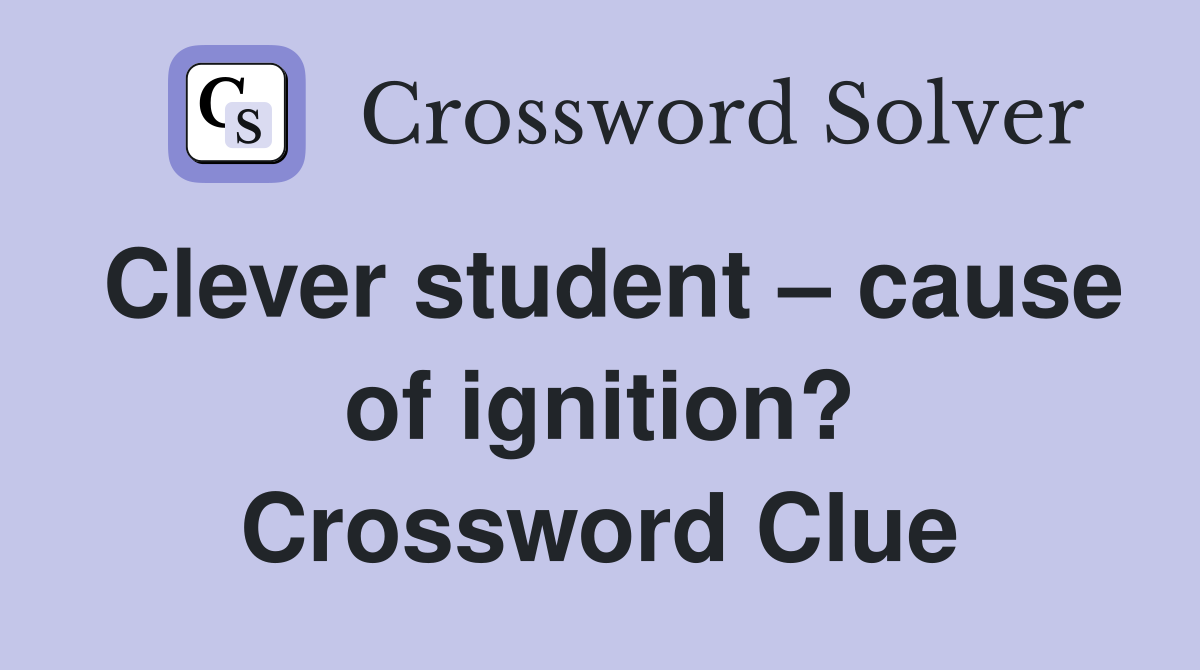 Clever student – cause of ignition? Crossword Clue